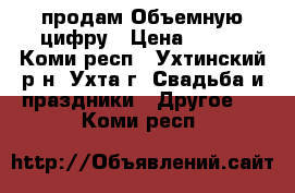продам Объемную цифру › Цена ­ 700 - Коми респ., Ухтинский р-н, Ухта г. Свадьба и праздники » Другое   . Коми респ.